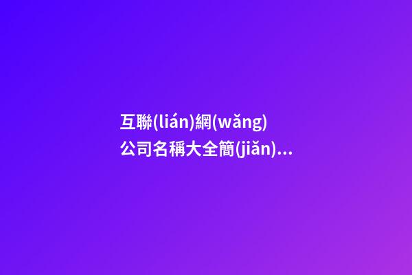 互聯(lián)網(wǎng)公司名稱大全簡(jiǎn)單大氣 互聯(lián)網(wǎng)公司的名稱-第1張-公司起名-玄機(jī)派
